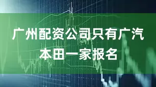 广州配资公司只有广汽本田一家报名