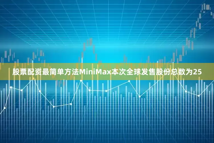 股票配资最简单方法MiniMax本次全球发售股份总数为25