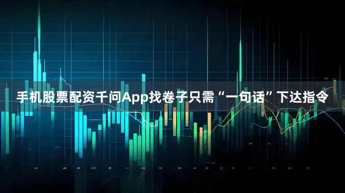 手机股票配资千问App找卷子只需“一句话”下达指令