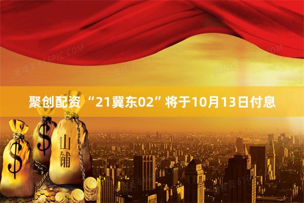 聚创配资 “21冀东02”将于10月13日付息
