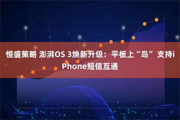 恒盛策略 澎湃OS 3焕新升级：平板上“岛” 支持iPhone短信互通