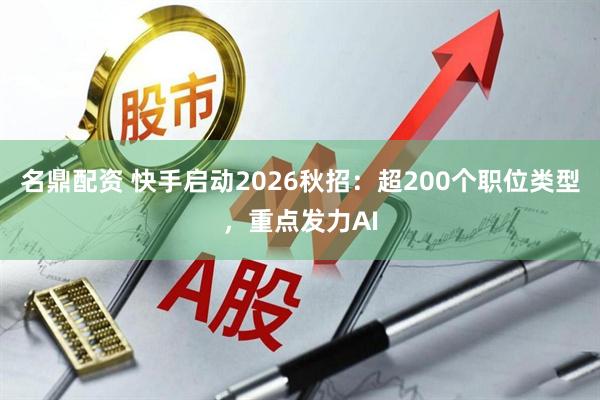 名鼎配资 快手启动2026秋招：超200个职位类型，重点发力AI
