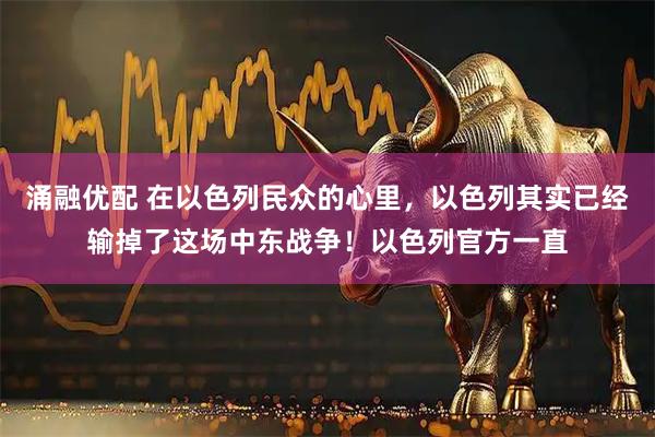 涌融优配 在以色列民众的心里，以色列其实已经输掉了这场中东战争！以色列官方一直